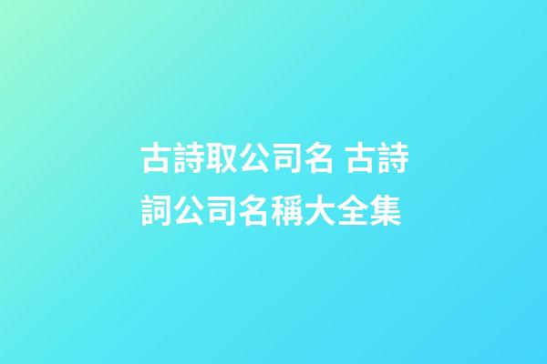 古詩取公司名 古詩詞公司名稱大全集-第1張-公司起名-玄機派